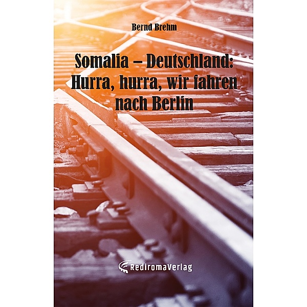 Somalia - Deutschland: Hurra, hurra, wir fahren nach Berlin, Bernd Brehm