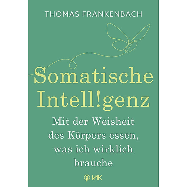 Somatische Intelligenz - Mit der Weisheit des Körpers essen, was ich wirklich brauche, Thomas Frankenbach