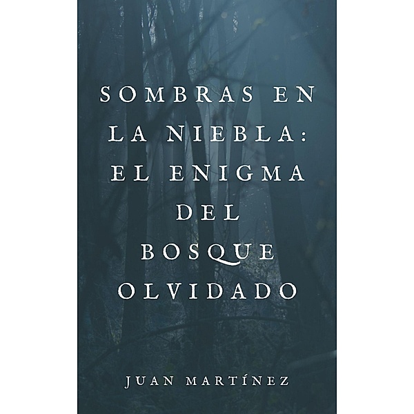 Sombras en la Niebla: El Enigma del Bosque Olvidado / Sombras en la Niebla: El Enigma del Bosque Olvidado, Juan Martinez
