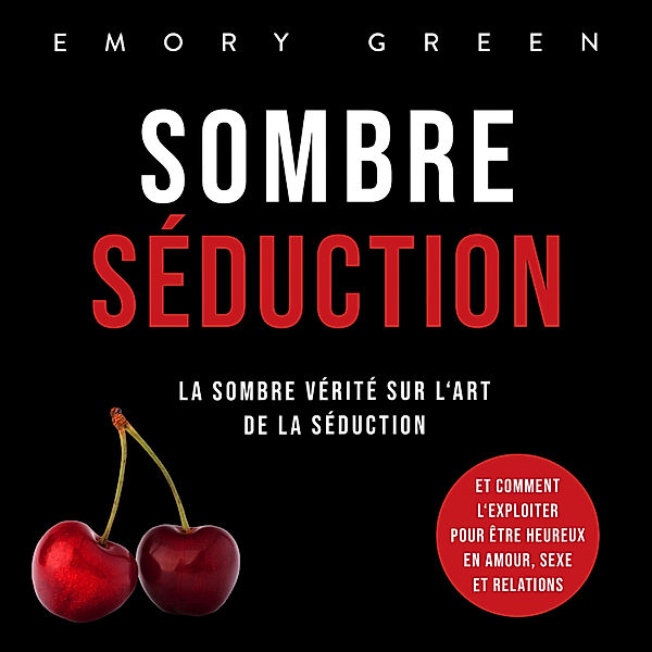 Sombre Séduction: La sombre vérité sur l'art de la séduction, et comment l'exploiter pour être heureux en amour, sexe et relations, Emory Green