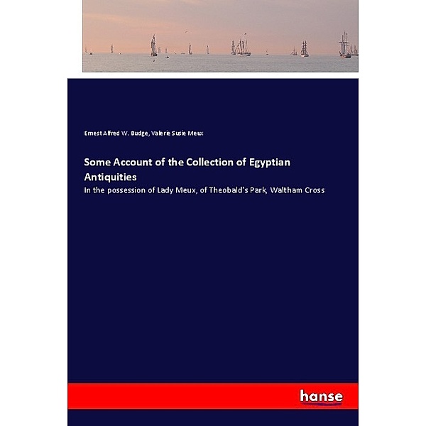 Some Account of the Collection of Egyptian Antiquities, Ernest Alfred W. Budge, Valerie Susie Meux