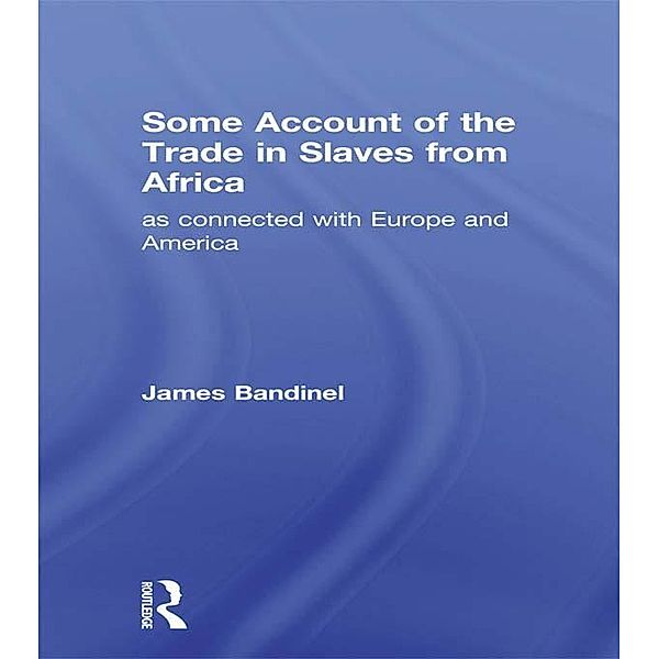Some Account of the Trade in Slaves from Africa as Connected with Europe, James Bandinel