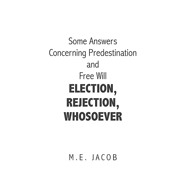Some Answers Concerning Predestination and Free Will Election, Rejection, Whosoever, M. E. Jacob
