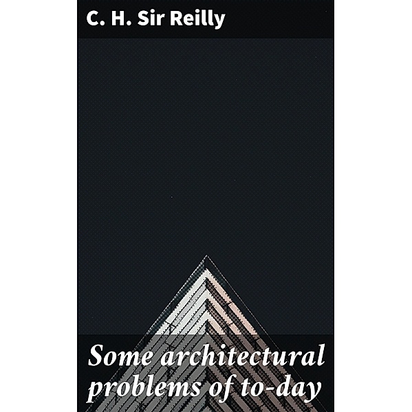 Some architectural problems of to-day, C. H. Reilly