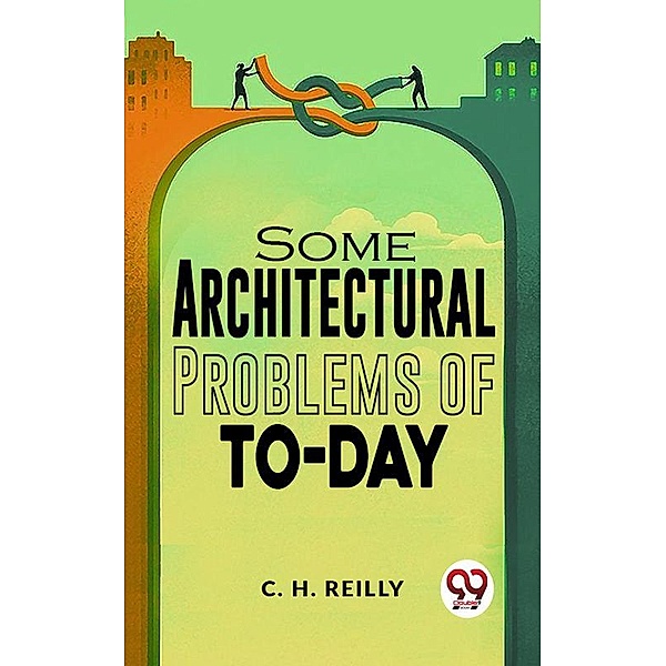 Some Architectural Problems Of To-Day, C. H. Reilly