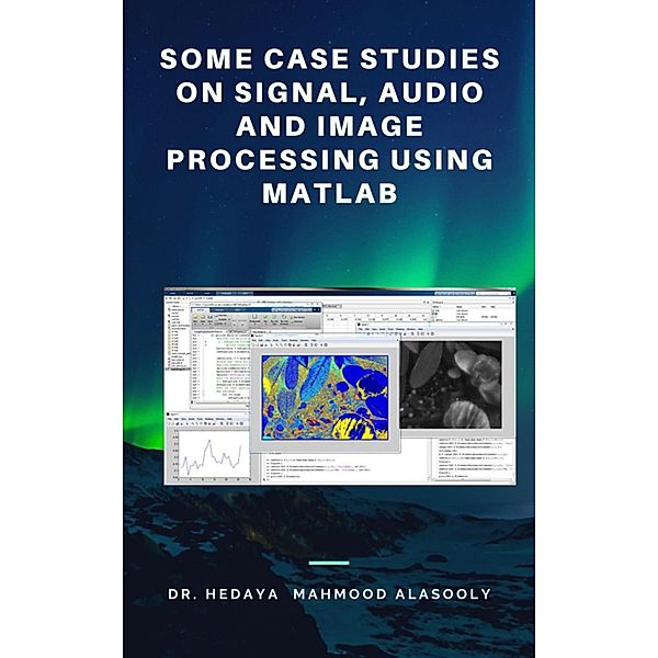 Some Case Studies on Signal, Audio and Image Processing Using Matlab, Hedaya Mahmood Alasooly