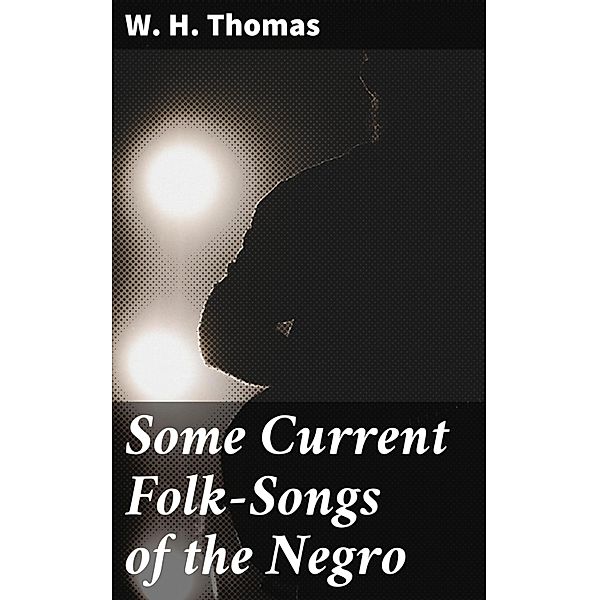 Some Current Folk-Songs of the Negro, W. H. Thomas