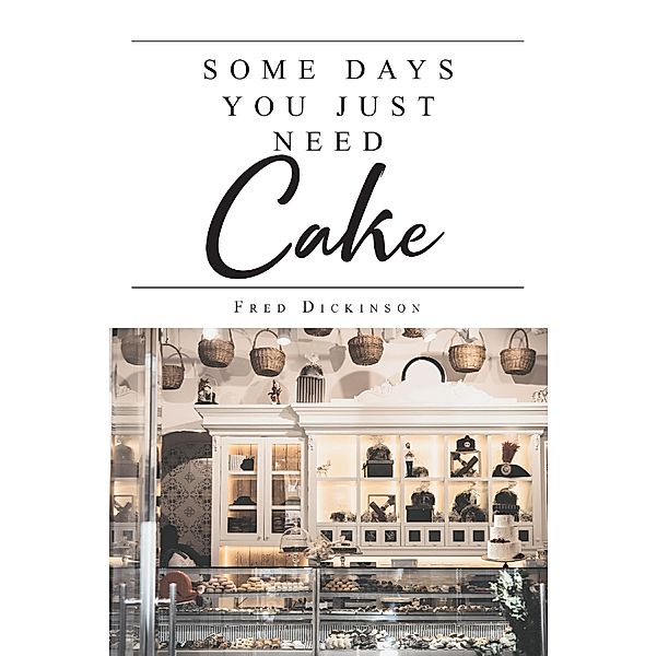 Some Days You Just Need Cake / Covenant Books, Inc., Fred Dickinson