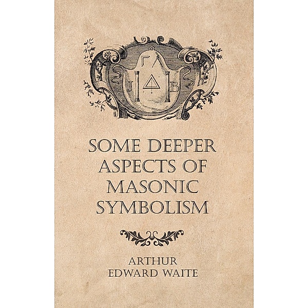 Some Deeper Aspects of Masonic Symbolism, Arthur Edward Waite