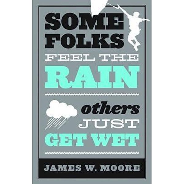 Some Folks Feel the Rain Others Just Get Wet, James W. Moore