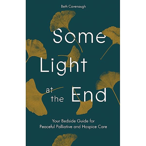 Some Light at the End: Your Bedside Guide for Peaceful Palliative and Hospice Care, Beth Cavenaugh