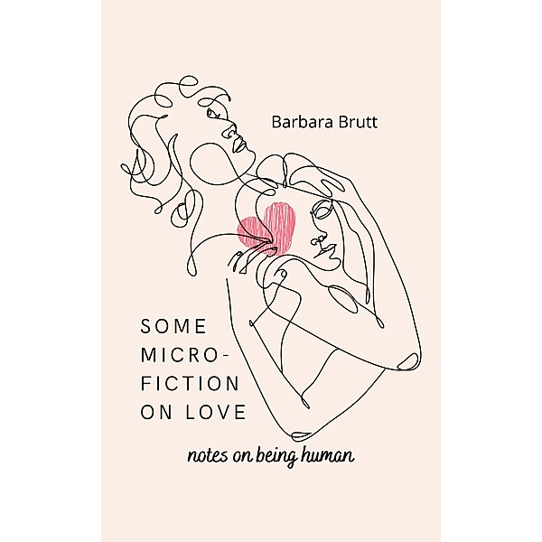 Some Micro-Fiction On Love (Notes on Being Human) / Notes on Being Human, Barbara Brutt