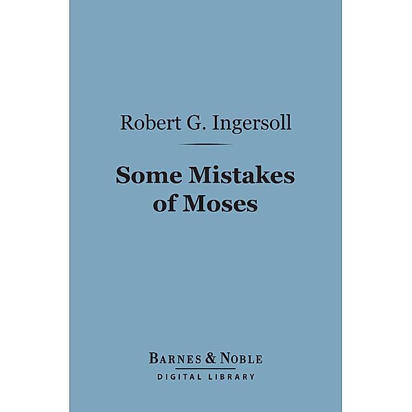 Some Mistakes of Moses (Barnes & Noble Digital Library) / Barnes & Noble, Robert G. Ingersoll