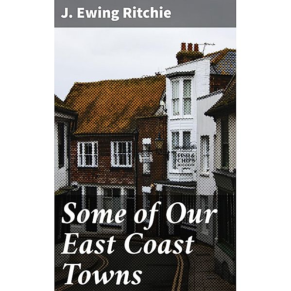 Some of Our East Coast Towns, J. Ewing Ritchie