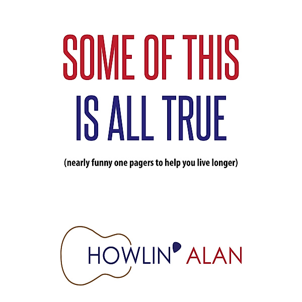 Some of This Is All True (Nearly funny one-pagers to help you live longer), Howlin' Alan