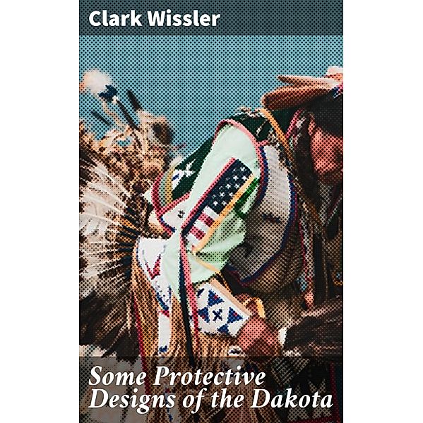 Some Protective Designs of the Dakota, Clark Wissler
