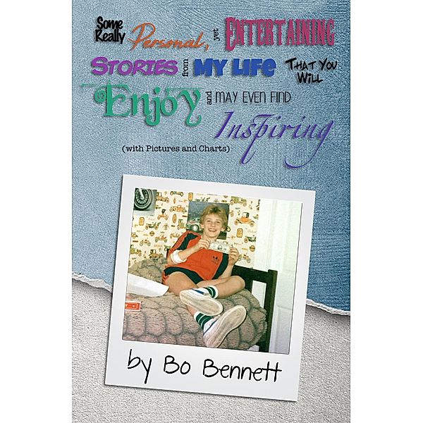 Some Really Personal, Yet Entertaining Stories From My Life That You Will Enjoy and May Even Find Inspiring, Bo Bennett