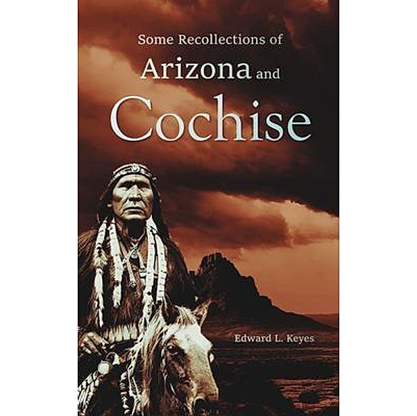 Some Recollections of  Arizona and Cochise, Edward L. Keyes