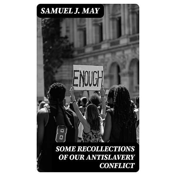 Some Recollections of Our Antislavery Conflict, Samuel J. May