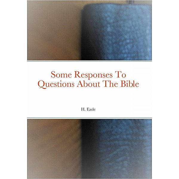 Some Responses To Questions About The Bible, H. Eade