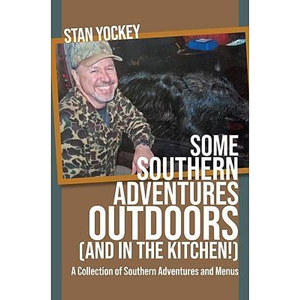 SOME  SOUTHERN ADVENTURES OUTDOORS (AND IN THE KITCHEN!) A Collection of Southern Adventures and Menus, Stan Yockey
