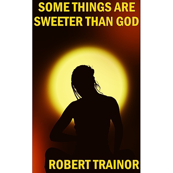 Some Things Are Sweeter Than God, Robert Trainor