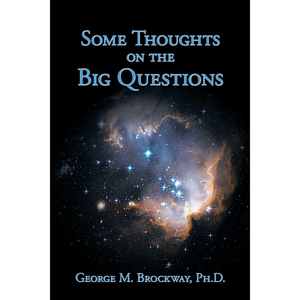 Some Thoughts on the Big Questions, George M. Brockway Ph. D.