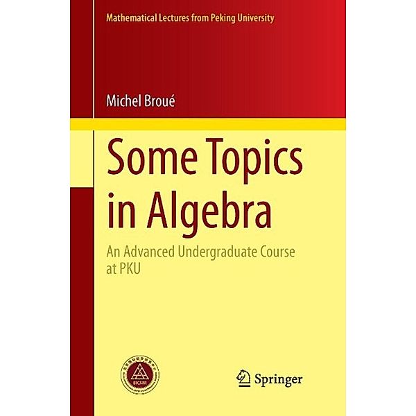 Some Topics in Algebra / Mathematical Lectures from Peking University, Michel Broué