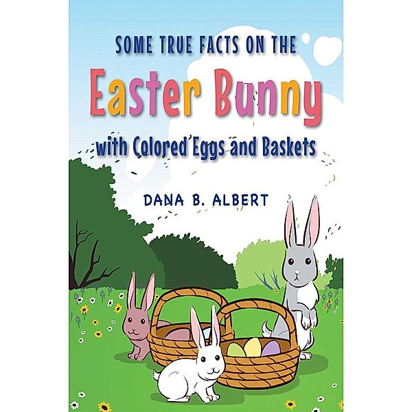 Some True Facts on the Easter Bunny with Colored Eggs and Baskets / Page Publishing, Inc., Dana B. Albert