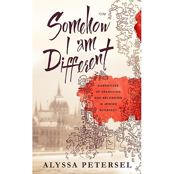 Somehow I Am Different: Narratives of Searching and Belonging in Jewish Budapest, Alyssa Petersel