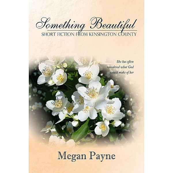 Something Beautiful: short fiction from Kensington County / Sunlight Books, Megan Payne