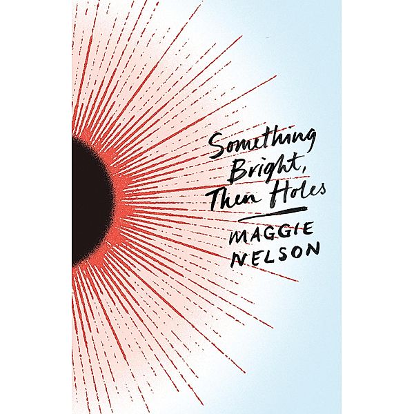 Something Bright, Then Holes, Maggie Nelson