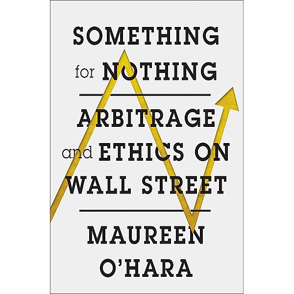 Something for Nothing: Arbitrage and Ethics on Wall Street, Maureen O'Hara