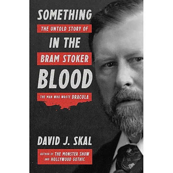 Something in the Blood: The Untold Story of Bram Stoker, the Man Who Wrote Dracula, David J. Skal