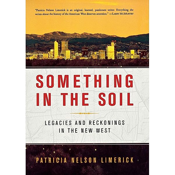 Something in the Soil: Legacies and Reckonings in the New West, Patricia Nelson Limerick