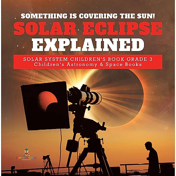 Something is Covering the Sun! Solar Eclipse Explained | Solar System Children's Book Grade 3 | Children's Astronomy & Space Books / Baby Professor, Baby