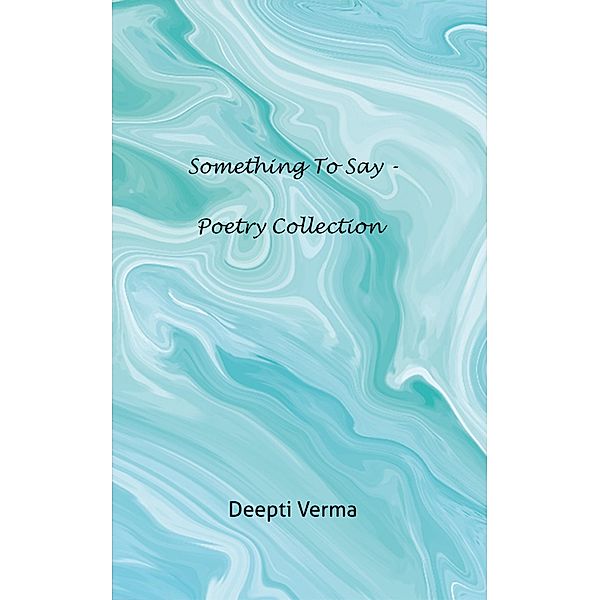 Something to Say - Poetry collection, Deepti Verma