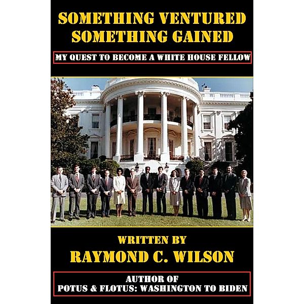 Something Ventured, Something Gained: My Quest to Become a White House Fellow, Raymond C. Wilson