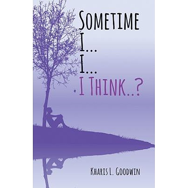 Sometime I... I... I Think. . ? / Stratton Press, Kharis L Goodwin