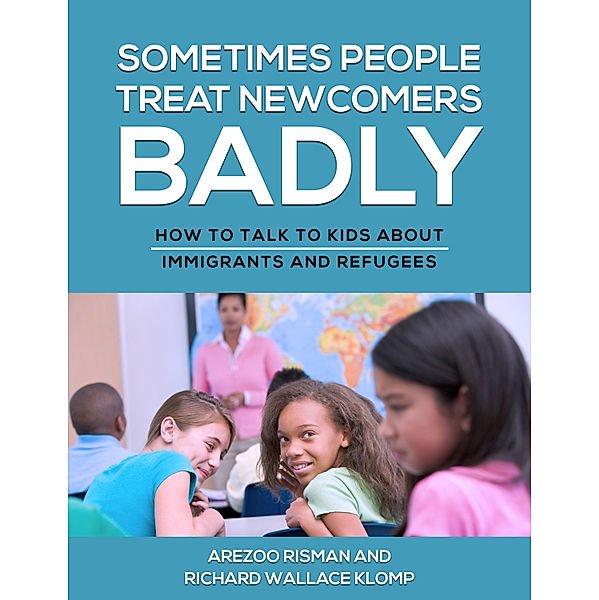 Sometimes People Treat Newcomers Badly: How to Talk to Kids About Immigrants and Refugees, Richard Wallace Klomp