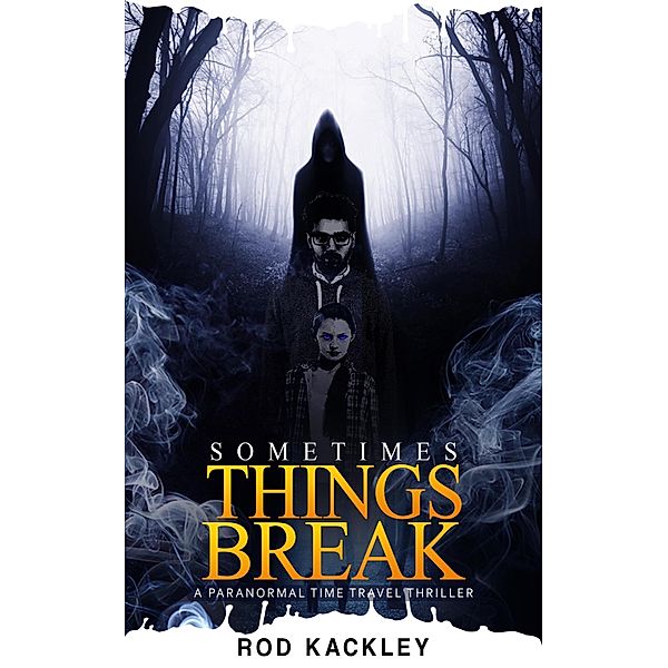 Sometimes Things Break: A Paranormal Time Travel Thriller, Rod Kackley