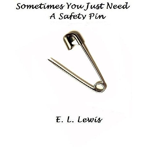 Sometimes You Just Need a Safety Pin / E. L. Lewis, E. L. Lewis