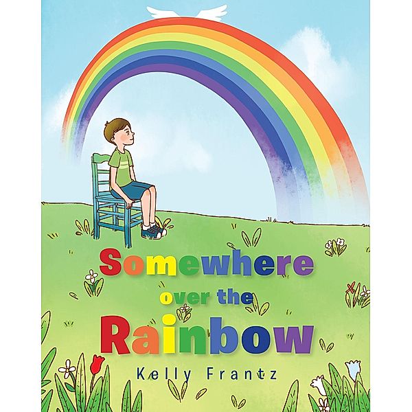 Somewhere over the Rainbow / Christian Faith Publishing, Inc., Kelly Frantz