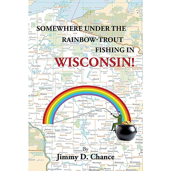 Somewhere Under The Rainbow - Trout Fishing In Wisconsin!, Jimmy D. Chance