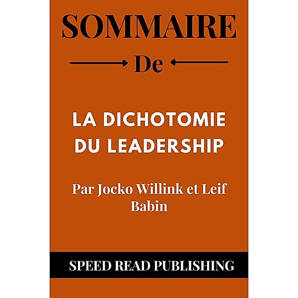 Sommaire De  La Dichotomie Du Leadership Par Jocko Willink et Leif Babin, Speed Read Publishing