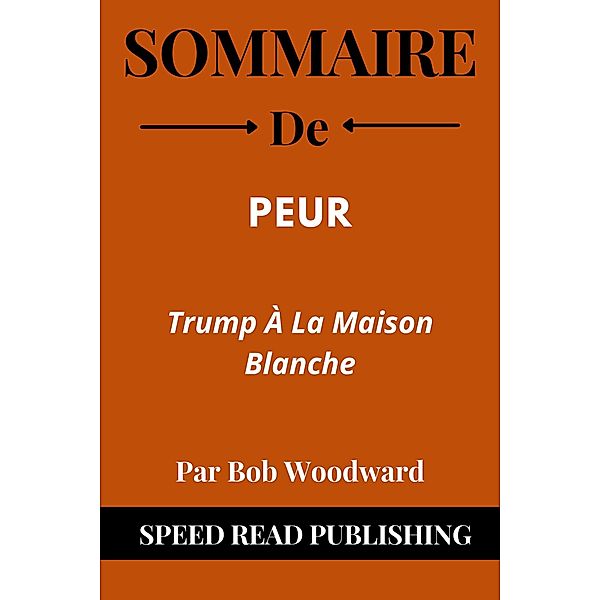 Sommaire De Peur Par Bob Woodward Trump à la Maison Blanche, Speed Read Publishing