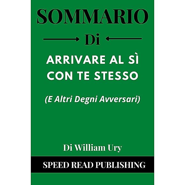 Sommario Di Arrivare Ai Sì Con Te Stesso (E Altri Degni Avversari) Di William Ury, Speed Read Publishing
