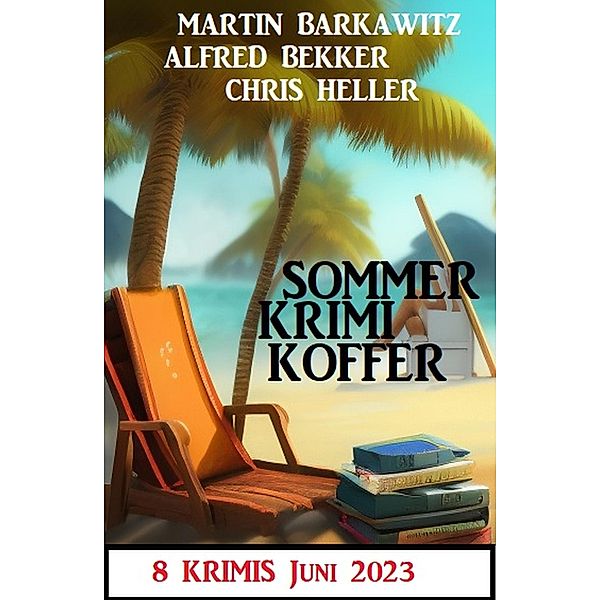 Sommer Krimi Koffer Juni 2023: 8 Krimis, Alfred Bekker, Martin Barkawitz, Chris Heller