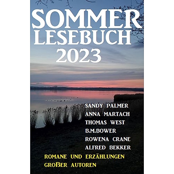 Sommer Lesebuch 2023 - Romane und Erzählungen großer Autoren, Alfred Bekker, Anna Martach, Sandy Palmer, B. M. Bower, Thomas West, Rowena Crane