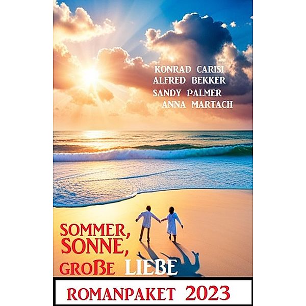 Sommer, Sonne, große Liebe: Romanpaket 2023, Alfred Bekker, Konrad Carisi, Anna Martach, Sandy Palmer